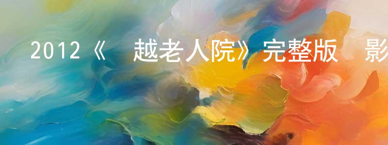 戴建云發布2012《飛越老人院》完整版電影/在線觀看/百度云-美劇天堂